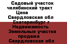 Садовый участок челябинский тракт  › Цена ­ 360 000 - Свердловская обл., Екатеринбург г. Недвижимость » Земельные участки продажа   . Свердловская обл.,Екатеринбург г.